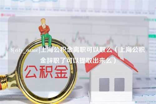 临清上海公积金离职可以取么（上海公积金辞职了可以提取出来么）