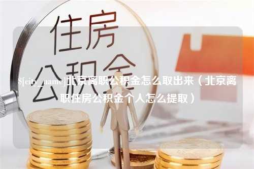 临清北京离职公积金怎么取出来（北京离职住房公积金个人怎么提取）